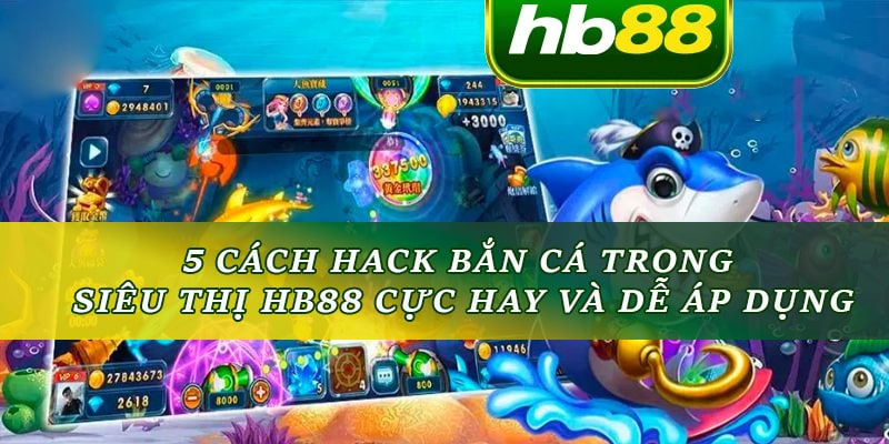 5 cách hack bắn cá trong siêu thị HB88 cực hay và dễ áp dụng