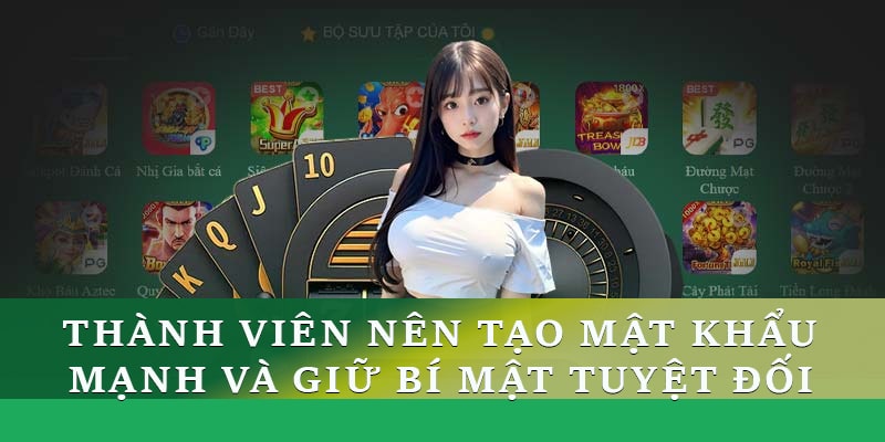 Tất cả các thành viên nên tạo mật khẩu mạnh và giữ bí mật tuyệt đối