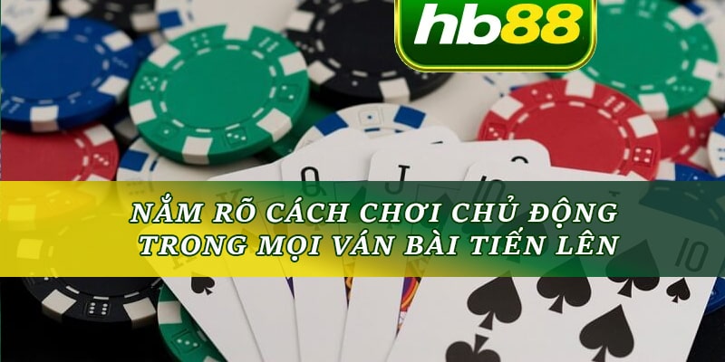 Nắm rõ cách chơi chủ động trong mọi ván bài tiến lên