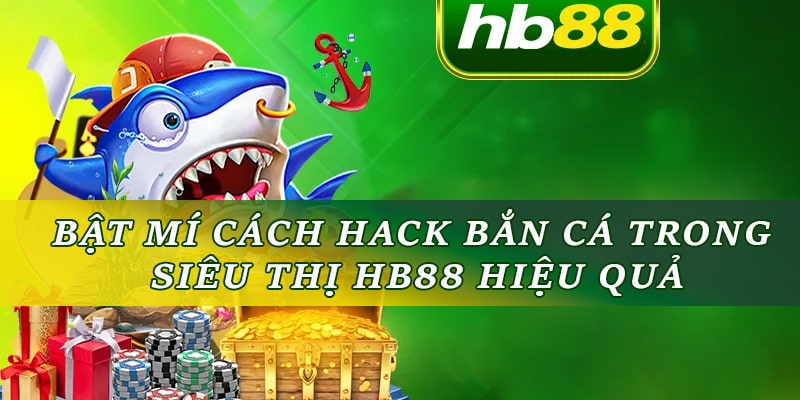 Bật Mí Cách Hack Bắn Cá Trong Siêu Thị HB88 Hiệu Quả