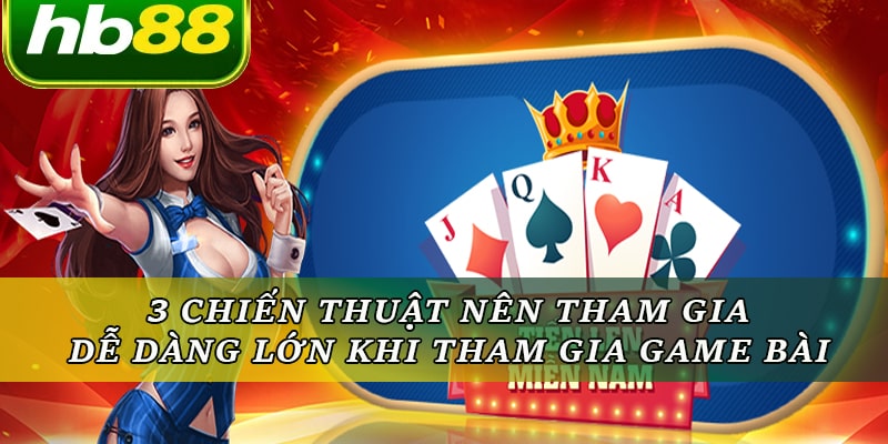 Chiến thuật nên tham gia dễ dàng lớn khi tham gia game bài