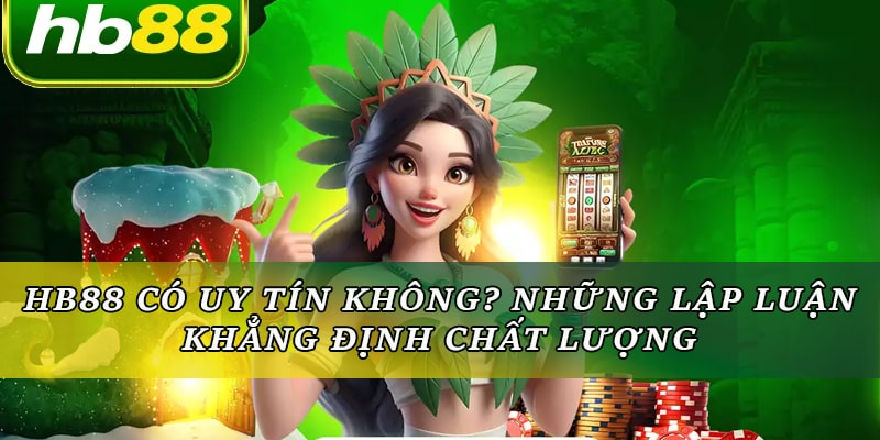 Hb88 Có Uy Tín Không? Những Lập Luận Khẳng Định Chất Lượng