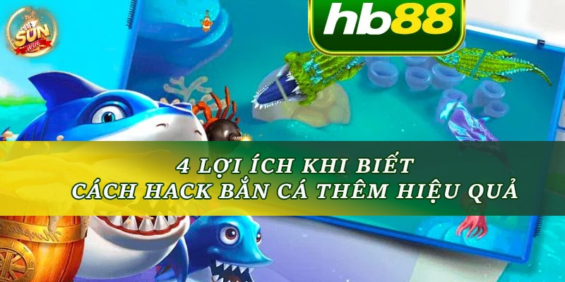 4 lợi ích khi tham gia với cách hack bắn cá thêm hiệu quả