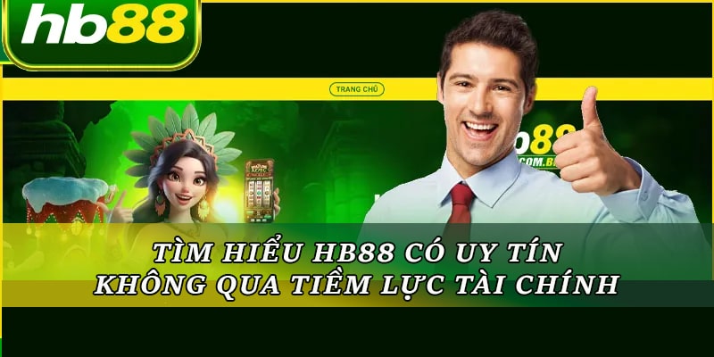 Tìm hiểu HB88 có uy tín không qua tiềm lực tài chính